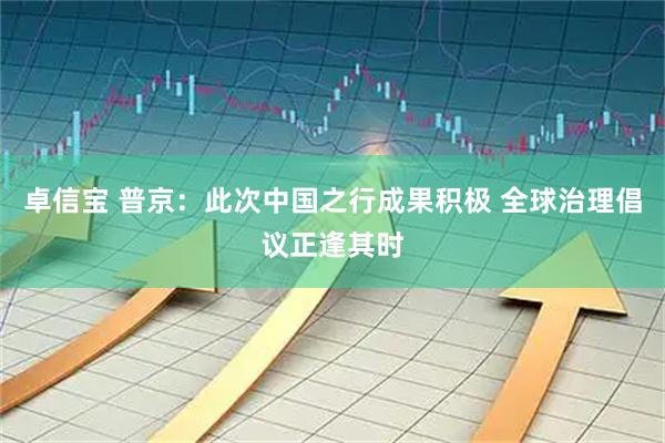 卓信宝 普京：此次中国之行成果积极 全球治理倡议正逢其时
