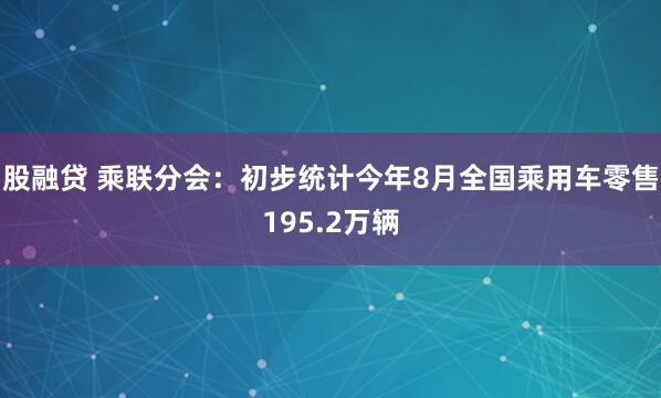 股融贷 乘联分会：初步统计今年8月全国乘用车零售195.2万辆