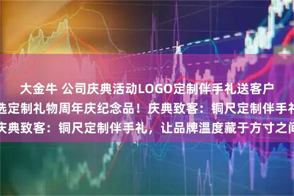 大金牛 公司庆典活动LOGO定制伴手礼送客户，商务礼品怎么选？特选定制礼物周年庆纪念品！庆典致客：铜尺定制伴手礼，让品牌温度藏于方寸之间