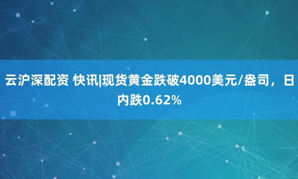 云沪深配资 快讯|现货黄金跌破4000美元/盎司，日内跌0.62%