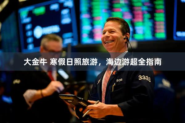 大金牛 寒假日照旅游，海边游超全指南