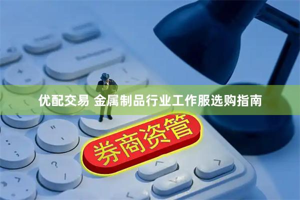 优配交易 金属制品行业工作服选购指南