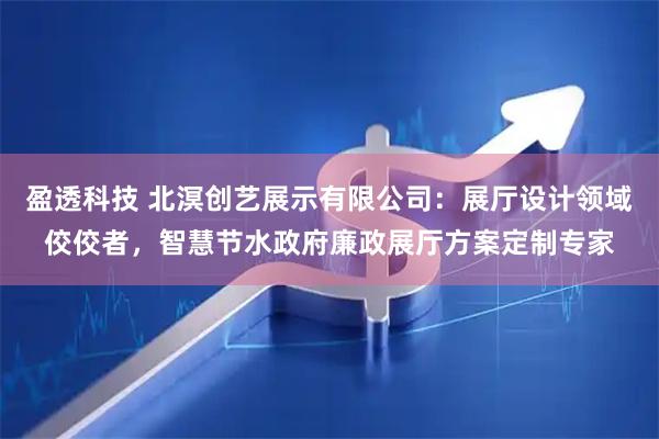 盈透科技 北溟创艺展示有限公司：展厅设计领域佼佼者，智慧节水政府廉政展厅方案定制专家