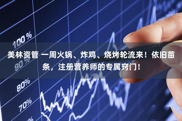 美林资管 一周火锅、炸鸡、烧烤轮流来！依旧苗条，注册营养师的专属窍门！