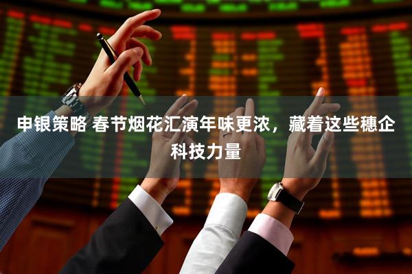 申银策略 春节烟花汇演年味更浓，藏着这些穗企科技力量