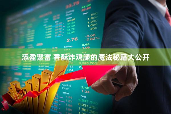 添盈聚富 香酥炸鸡腿的魔法秘籍大公开