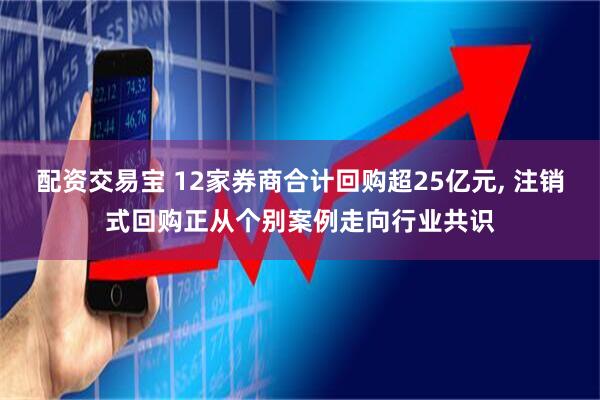 配资交易宝 12家券商合计回购超25亿元, 注销式回购正从个别案例走向行业共识