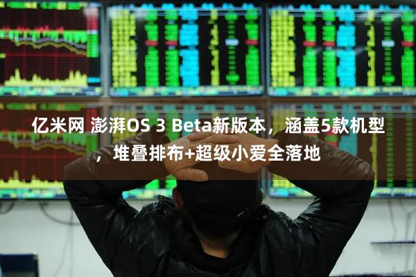 亿米网 澎湃OS 3 Beta新版本，涵盖5款机型，堆叠排布+超级小爱全落地