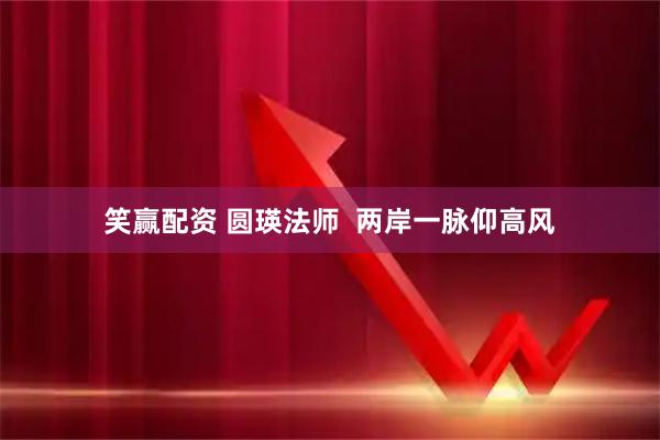 笑赢配资 圆瑛法师  两岸一脉仰高风