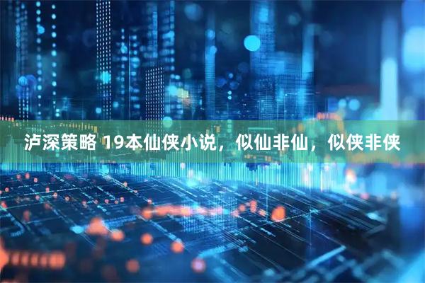 泸深策略 19本仙侠小说，似仙非仙，似侠非侠