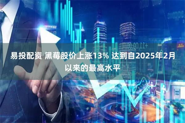 易投配资 黑莓股价上涨13% 达到自2025年2月以来的最高水平